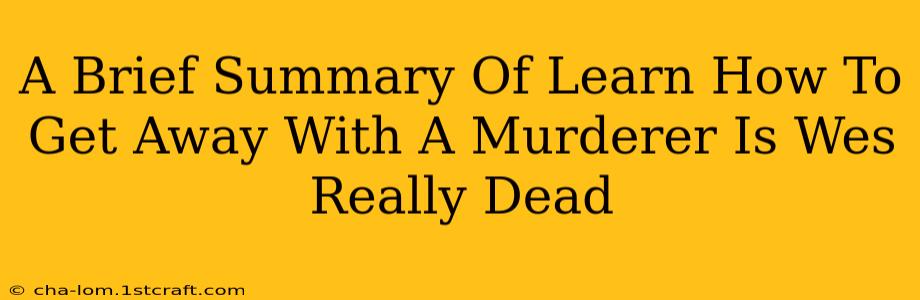 A Brief Summary Of Learn How To Get Away With A Murderer Is Wes Really Dead