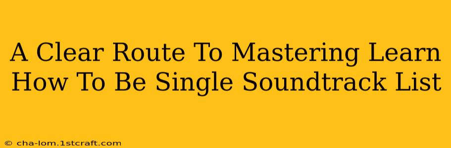 A Clear Route To Mastering Learn How To Be Single Soundtrack List