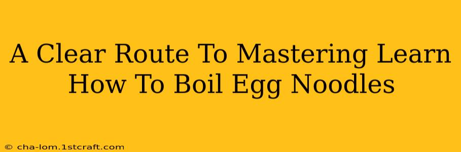 A Clear Route To Mastering Learn How To Boil Egg Noodles