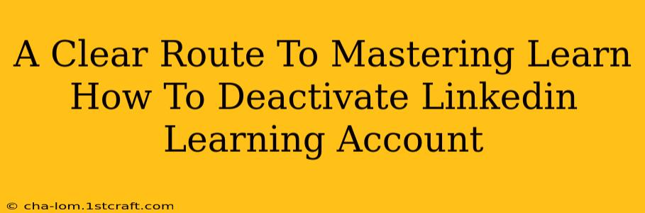 A Clear Route To Mastering Learn How To Deactivate Linkedin Learning Account