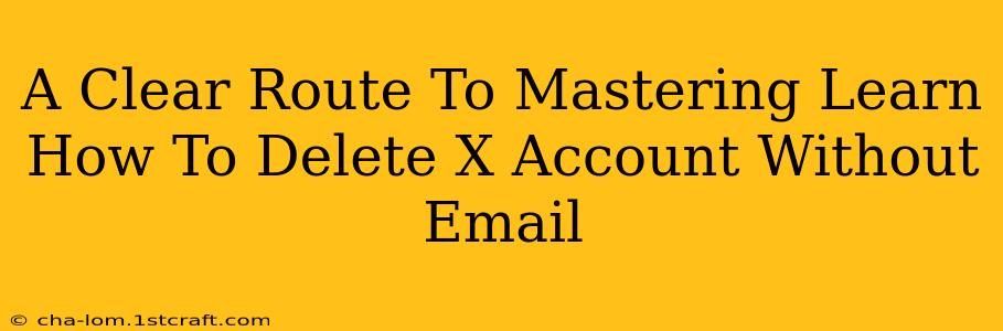 A Clear Route To Mastering Learn How To Delete X Account Without Email