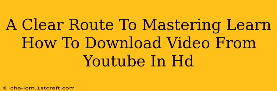 A Clear Route To Mastering Learn How To Download Video From Youtube In Hd