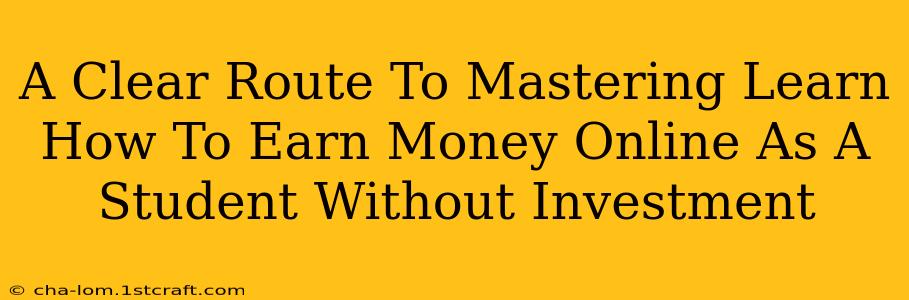 A Clear Route To Mastering Learn How To Earn Money Online As A Student Without Investment