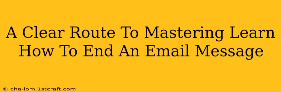 A Clear Route To Mastering Learn How To End An Email Message