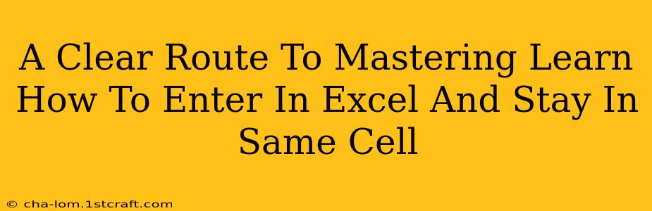 A Clear Route To Mastering Learn How To Enter In Excel And Stay In Same Cell