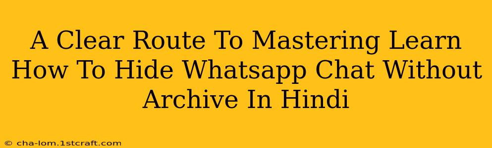 A Clear Route To Mastering Learn How To Hide Whatsapp Chat Without Archive In Hindi