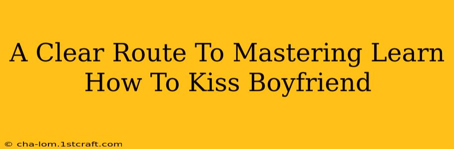 A Clear Route To Mastering Learn How To Kiss Boyfriend