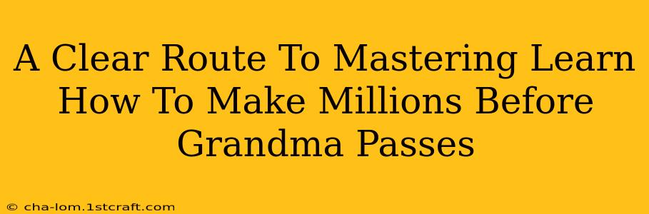 A Clear Route To Mastering Learn How To Make Millions Before Grandma Passes