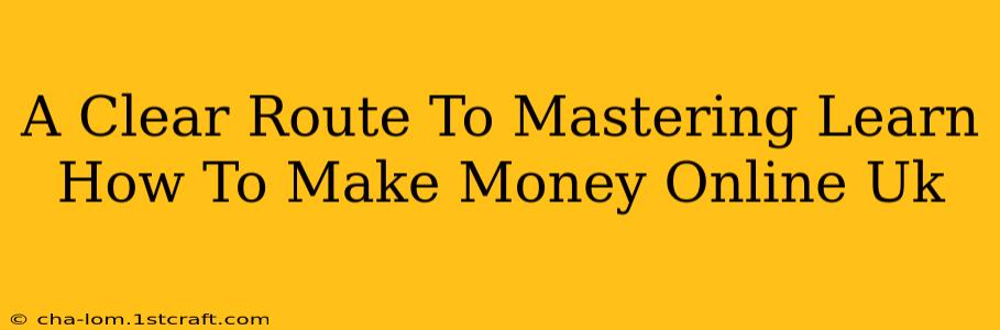 A Clear Route To Mastering Learn How To Make Money Online Uk