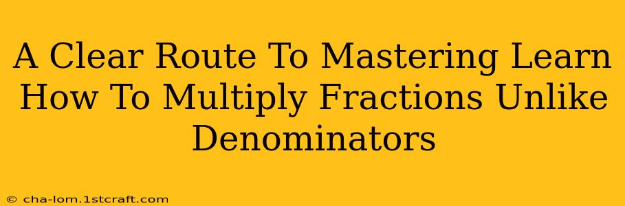 A Clear Route To Mastering Learn How To Multiply Fractions Unlike Denominators