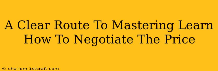 A Clear Route To Mastering Learn How To Negotiate The Price