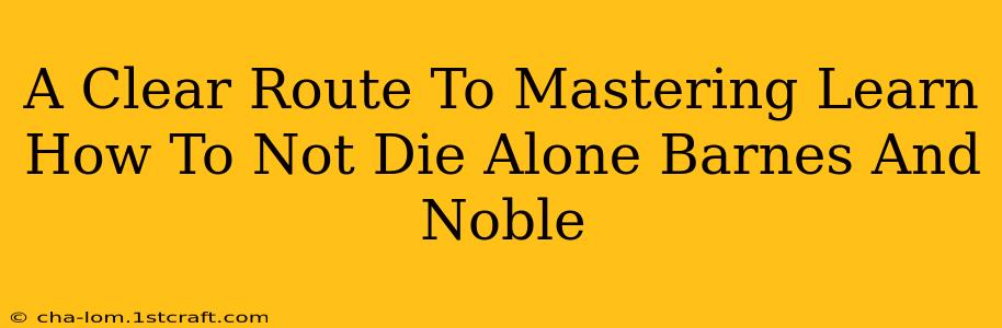 A Clear Route To Mastering Learn How To Not Die Alone Barnes And Noble