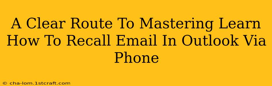 A Clear Route To Mastering Learn How To Recall Email In Outlook Via Phone