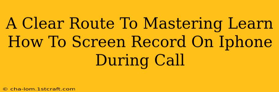 A Clear Route To Mastering Learn How To Screen Record On Iphone During Call