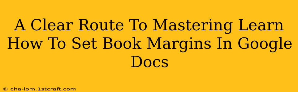 A Clear Route To Mastering Learn How To Set Book Margins In Google Docs