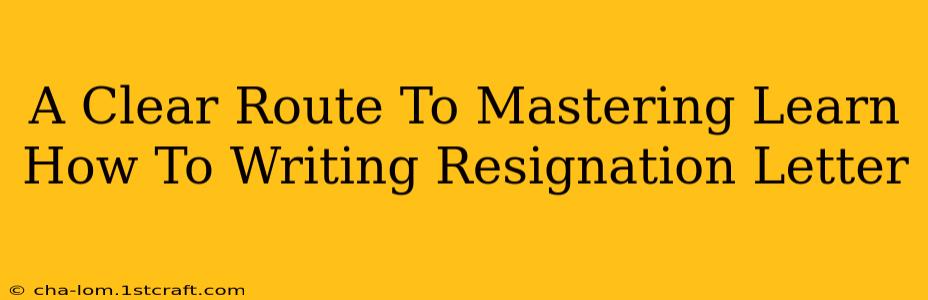 A Clear Route To Mastering Learn How To Writing Resignation Letter