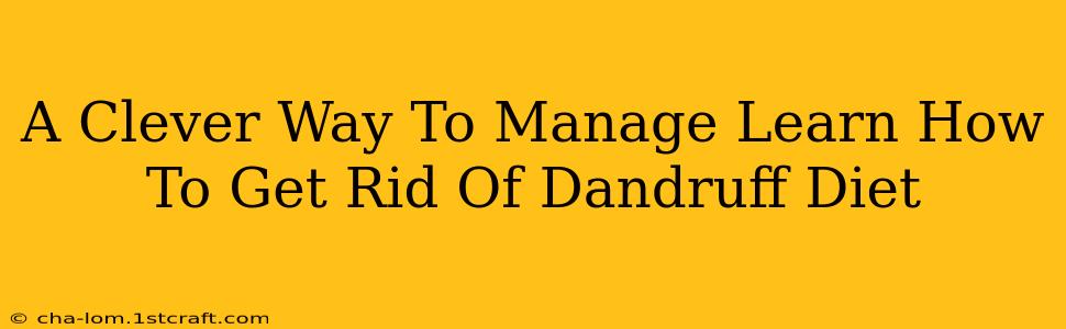 A Clever Way To Manage Learn How To Get Rid Of Dandruff Diet