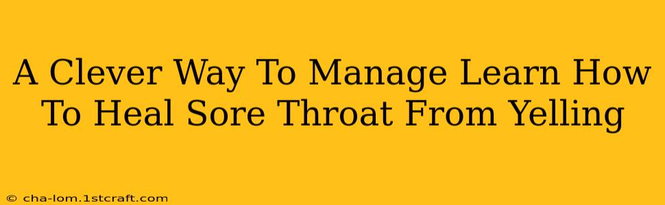 A Clever Way To Manage Learn How To Heal Sore Throat From Yelling