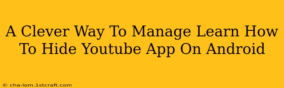 A Clever Way To Manage Learn How To Hide Youtube App On Android