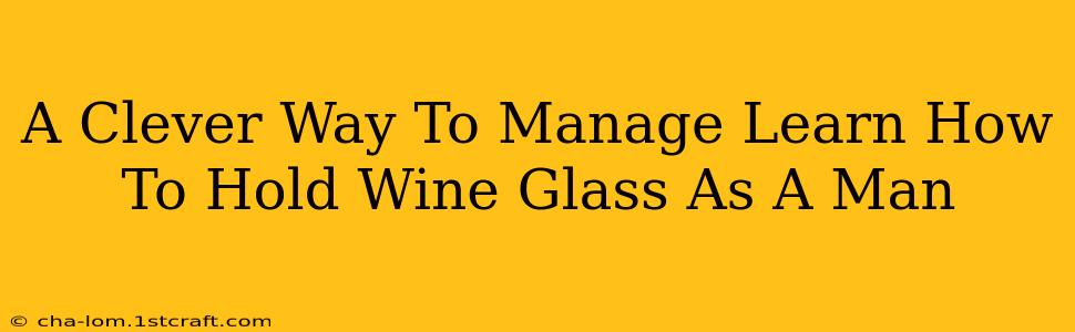 A Clever Way To Manage Learn How To Hold Wine Glass As A Man