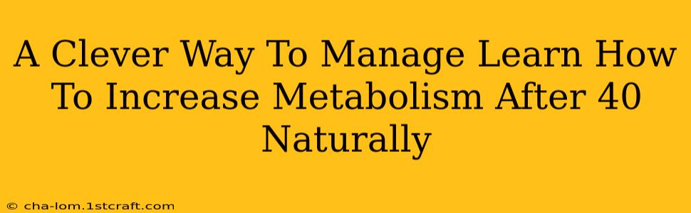 A Clever Way To Manage Learn How To Increase Metabolism After 40 Naturally