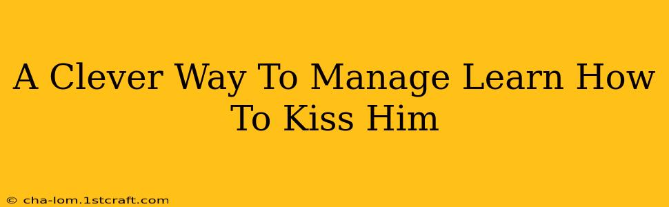 A Clever Way To Manage Learn How To Kiss Him