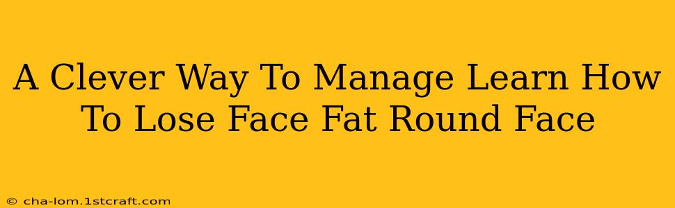 A Clever Way To Manage Learn How To Lose Face Fat Round Face