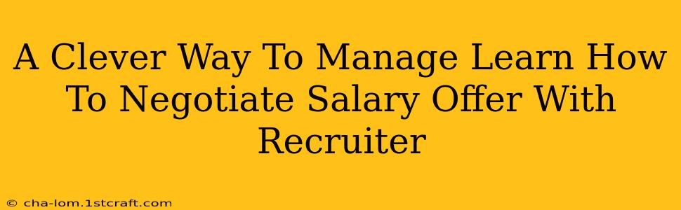 A Clever Way To Manage Learn How To Negotiate Salary Offer With Recruiter