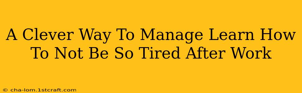 A Clever Way To Manage Learn How To Not Be So Tired After Work