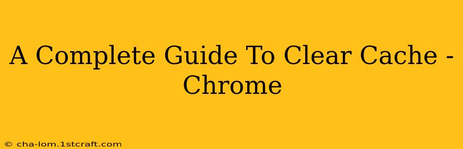 A Complete Guide To Clear Cache - Chrome