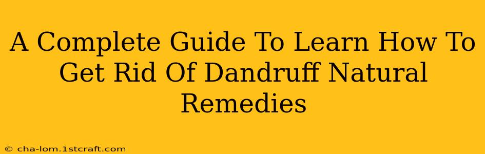 A Complete Guide To Learn How To Get Rid Of Dandruff Natural Remedies