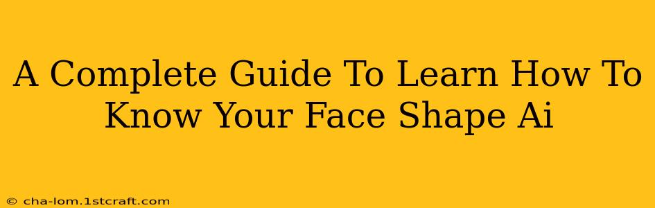 A Complete Guide To Learn How To Know Your Face Shape Ai