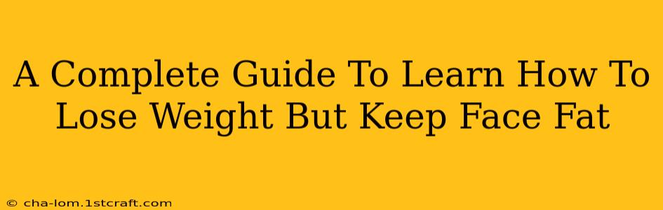 A Complete Guide To Learn How To Lose Weight But Keep Face Fat