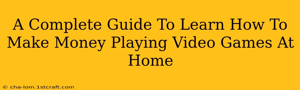 A Complete Guide To Learn How To Make Money Playing Video Games At Home