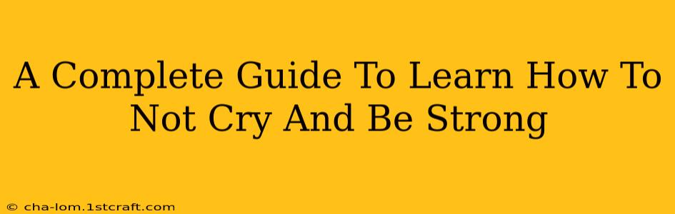 A Complete Guide To Learn How To Not Cry And Be Strong