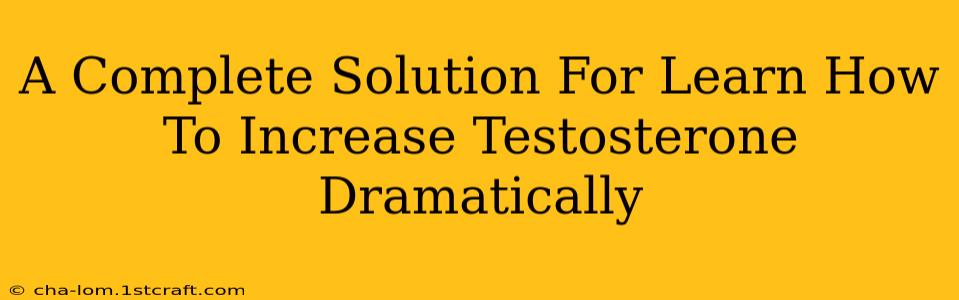 A Complete Solution For Learn How To Increase Testosterone Dramatically