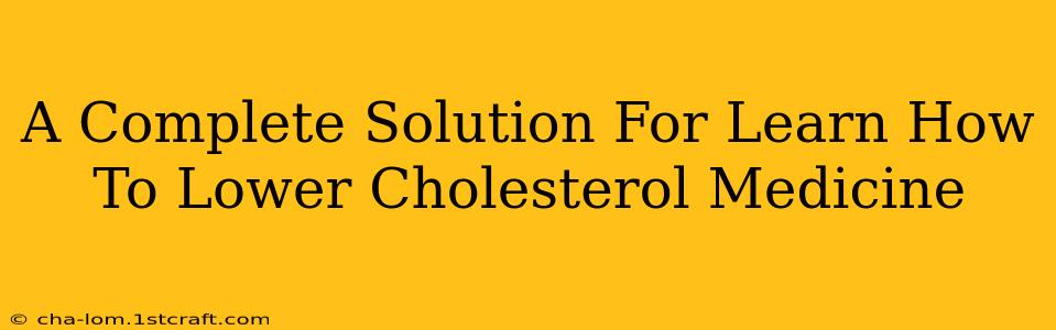 A Complete Solution For Learn How To Lower Cholesterol Medicine