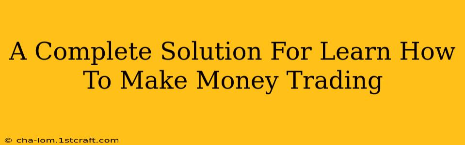 A Complete Solution For Learn How To Make Money Trading