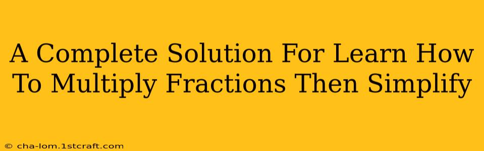 A Complete Solution For Learn How To Multiply Fractions Then Simplify