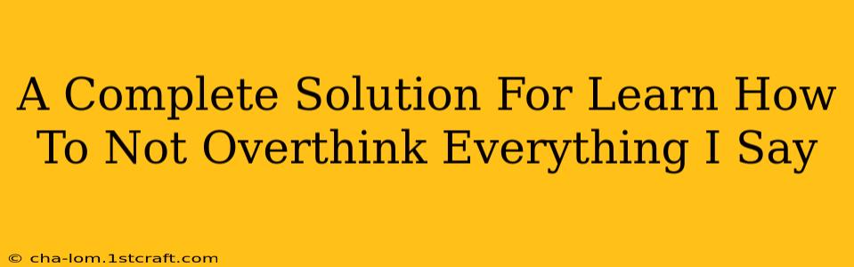 A Complete Solution For Learn How To Not Overthink Everything I Say