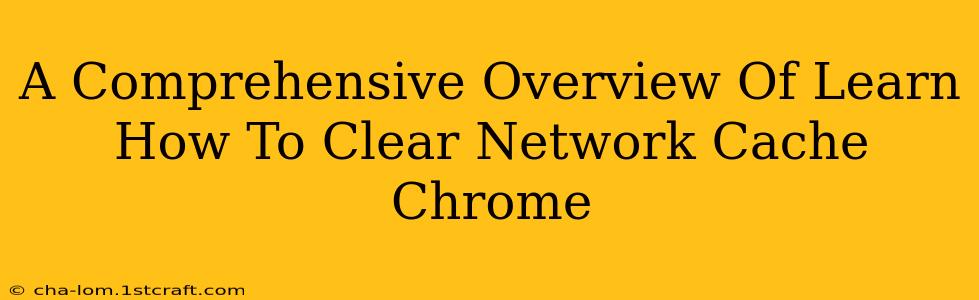 A Comprehensive Overview Of Learn How To Clear Network Cache Chrome