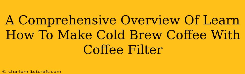 A Comprehensive Overview Of Learn How To Make Cold Brew Coffee With Coffee Filter