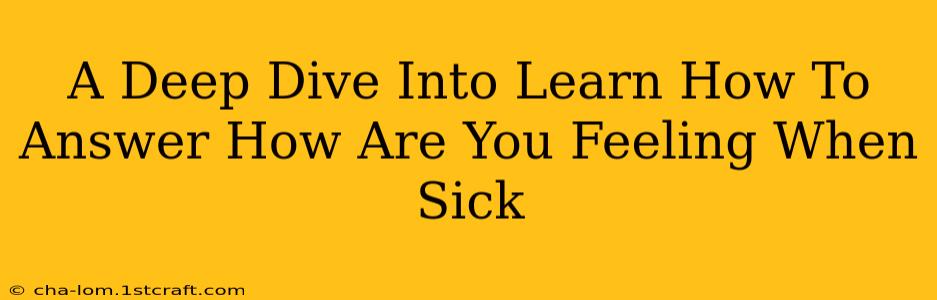 A Deep Dive Into Learn How To Answer How Are You Feeling When Sick