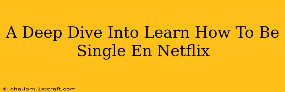 A Deep Dive Into Learn How To Be Single En Netflix