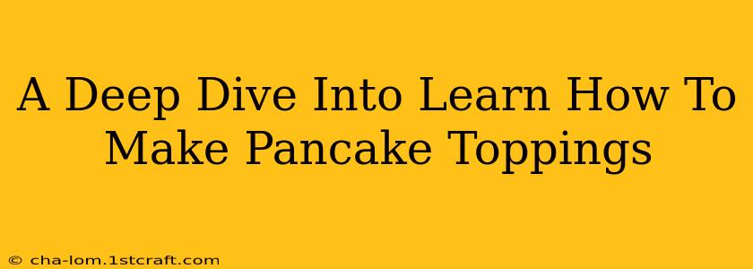 A Deep Dive Into Learn How To Make Pancake Toppings