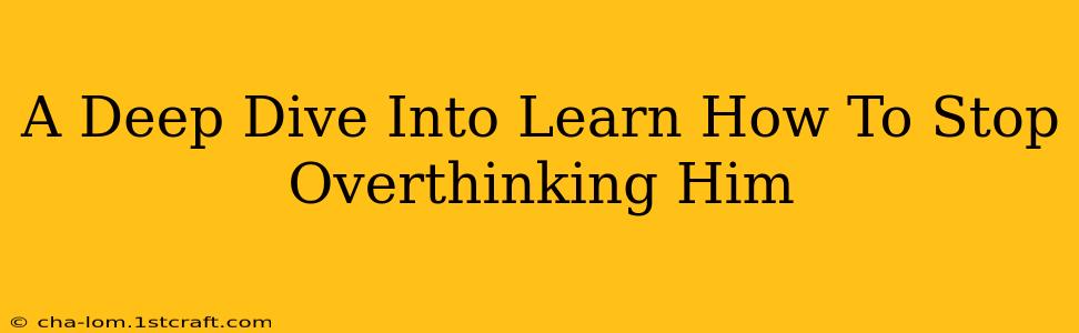 A Deep Dive Into Learn How To Stop Overthinking Him