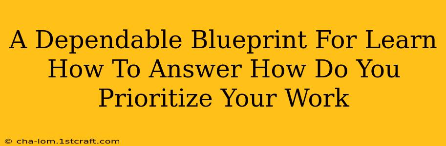 A Dependable Blueprint For Learn How To Answer How Do You Prioritize Your Work