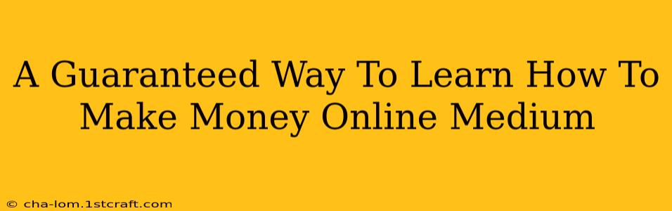 A Guaranteed Way To Learn How To Make Money Online Medium