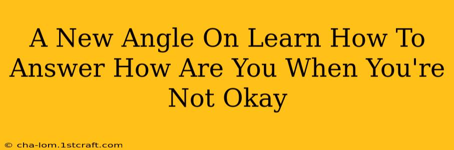 A New Angle On Learn How To Answer How Are You When You're Not Okay