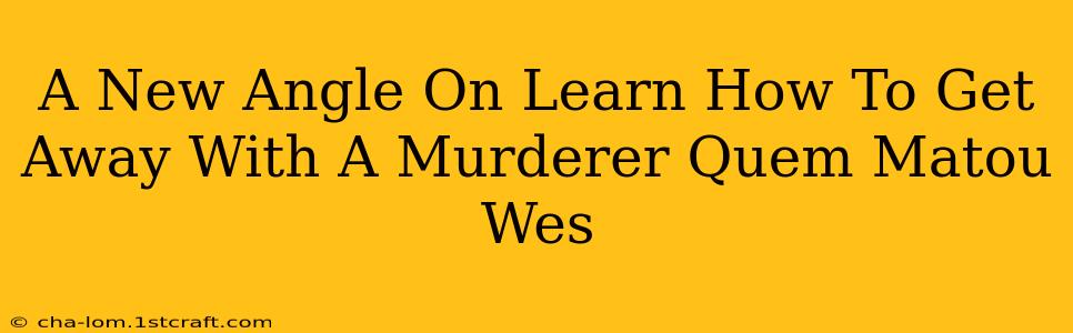 A New Angle On Learn How To Get Away With A Murderer Quem Matou Wes